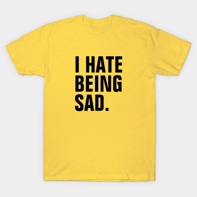 I Hate Being Sad - Black Text T-Shirt by SpHu24